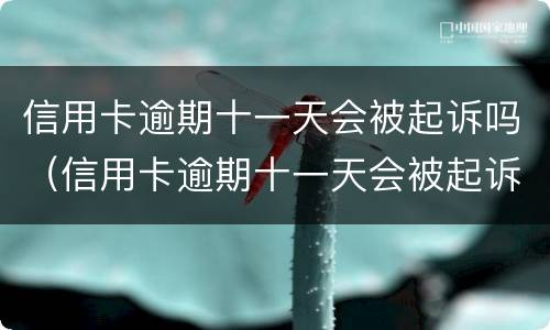 信用卡逾期十一天会被起诉吗（信用卡逾期十一天会被起诉吗知乎）