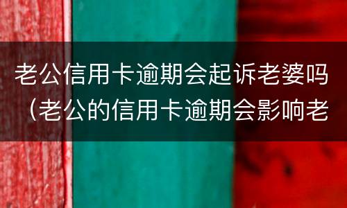 老公信用卡逾期会起诉老婆吗（老公的信用卡逾期会影响老婆吗）