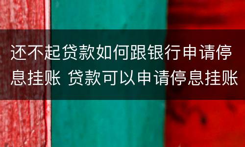 还不起贷款如何跟银行申请停息挂账 贷款可以申请停息挂账吗