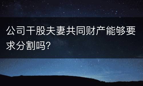 公司干股夫妻共同财产能够要求分割吗？