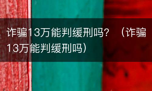 诈骗13万能判缓刑吗？（诈骗13万能判缓刑吗）