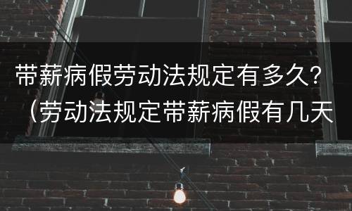 带薪病假劳动法规定有多久？（劳动法规定带薪病假有几天）