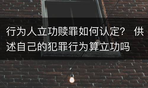 行为人立功赎罪如何认定？ 供述自己的犯罪行为算立功吗