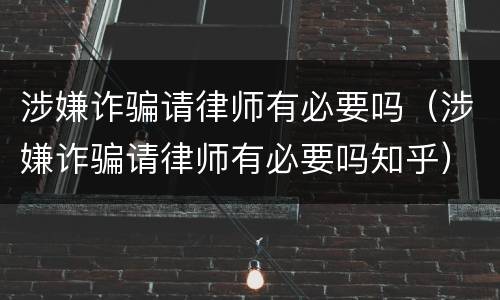 涉嫌诈骗请律师有必要吗（涉嫌诈骗请律师有必要吗知乎）