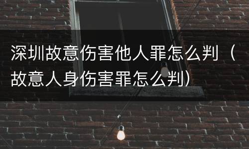 深圳故意伤害他人罪怎么判（故意人身伤害罪怎么判）