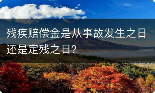残疾赔偿金是从事故发生之日还是定残之日？