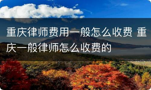 重庆律师费用一般怎么收费 重庆一般律师怎么收费的