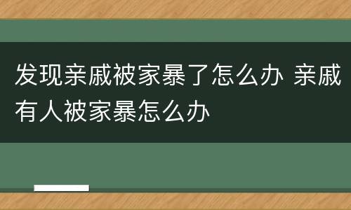 发现亲戚被家暴了怎么办 亲戚有人被家暴怎么办