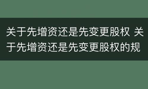 关于先增资还是先变更股权 关于先增资还是先变更股权的规定