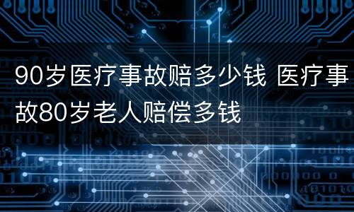 90岁医疗事故赔多少钱 医疗事故80岁老人赔偿多钱