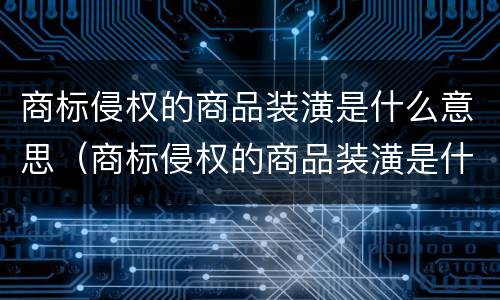 商标侵权的商品装潢是什么意思（商标侵权的商品装潢是什么意思啊）