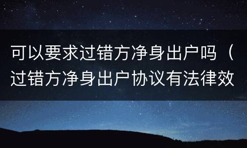 可以要求过错方净身出户吗（过错方净身出户协议有法律效力吗）