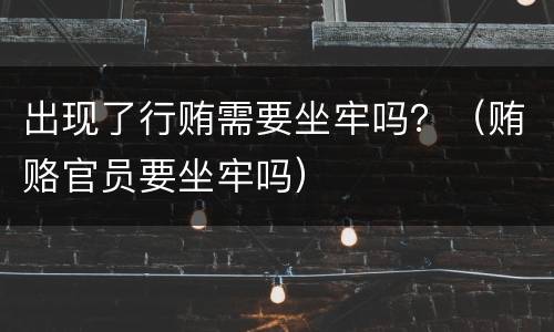 出现了行贿需要坐牢吗？（贿赂官员要坐牢吗）