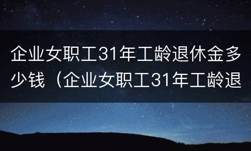 企业女职工31年工龄退休金多少钱（企业女职工31年工龄退休金多少钱呢）