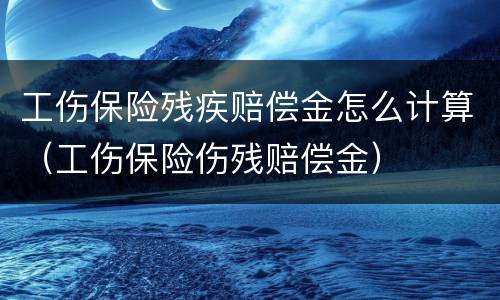 工伤保险残疾赔偿金怎么计算（工伤保险伤残赔偿金）