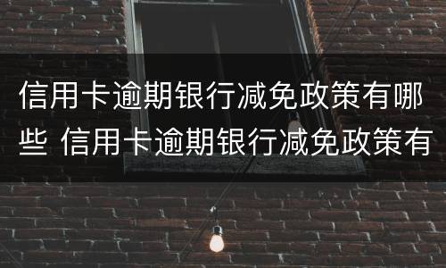 信用卡逾期银行减免政策有哪些 信用卡逾期银行减免政策有哪些规定