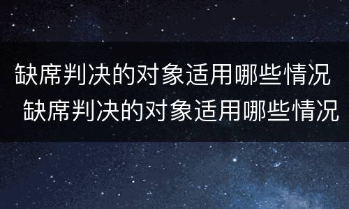 缺席判决的对象适用哪些情况 缺席判决的对象适用哪些情况可以调解