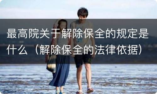 最高院关于解除保全的规定是什么（解除保全的法律依据）