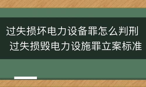 过失损坏电力设备罪怎么判刑 过失损毁电力设施罪立案标准
