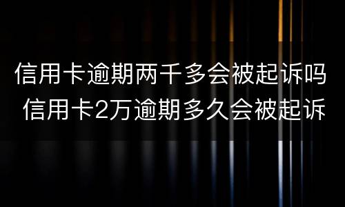 信用卡逾期两千多会被起诉吗 信用卡2万逾期多久会被起诉