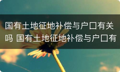 国有土地征地补偿与户囗有关吗 国有土地征地补偿与户囗有关吗