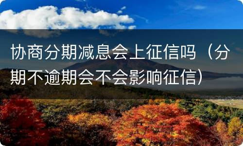 协商分期减息会上征信吗（分期不逾期会不会影响征信）