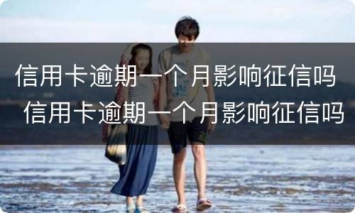 信用卡逾期一个月影响征信吗 信用卡逾期一个月影响征信吗影响买房子贷款吗