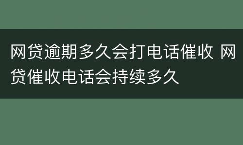 网贷逾期多久会打电话催收 网贷催收电话会持续多久