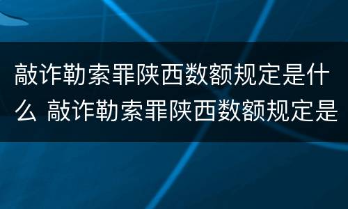 敲诈勒索罪陕西数额规定是什么 敲诈勒索罪陕西数额规定是什么标准