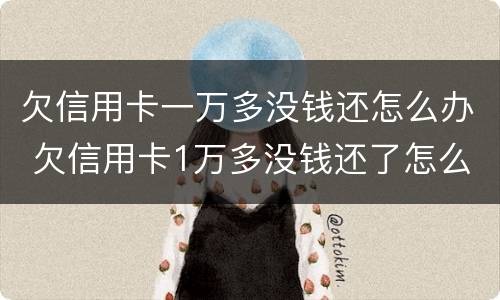 欠信用卡一万多没钱还怎么办 欠信用卡1万多没钱还了怎么办