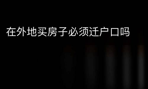 在外地买房子必须迁户口吗