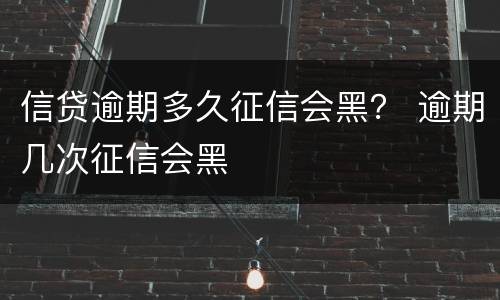 信贷逾期多久征信会黑？ 逾期几次征信会黑