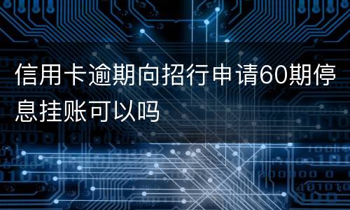 信用卡逾期向招行申请60期停息挂账可以吗