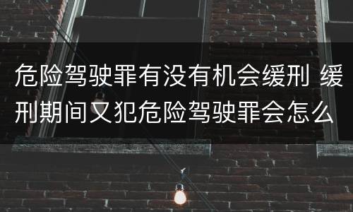 危险驾驶罪有没有机会缓刑 缓刑期间又犯危险驾驶罪会怎么样