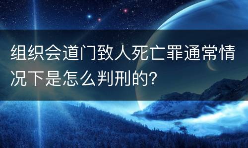 组织会道门致人死亡罪通常情况下是怎么判刑的？