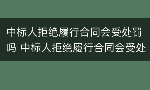 中标人拒绝履行合同会受处罚吗 中标人拒绝履行合同会受处罚吗怎么办
