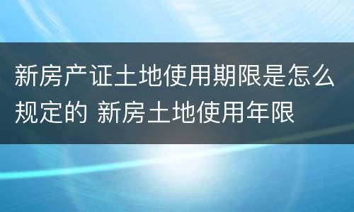新房产证土地使用期限是怎么规定的 新房土地使用年限