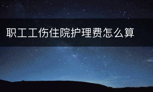 职工工伤住院护理费怎么算