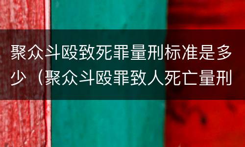 聚众斗殴致死罪量刑标准是多少（聚众斗殴罪致人死亡量刑标准）
