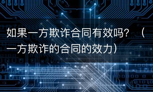 如果一方欺诈合同有效吗？（一方欺诈的合同的效力）