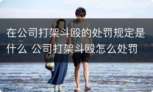 在公司打架斗殴的处罚规定是什么 公司打架斗殴怎么处罚