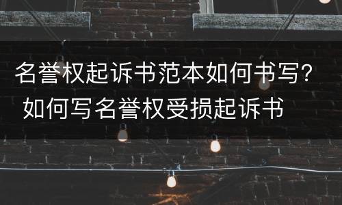 名誉权起诉书范本如何书写？ 如何写名誉权受损起诉书