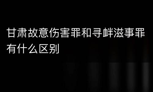 甘肃故意伤害罪和寻衅滋事罪有什么区别