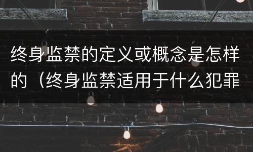 终身监禁的定义或概念是怎样的（终身监禁适用于什么犯罪）