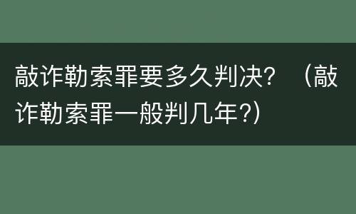 敲诈勒索罪要多久判决？（敲诈勒索罪一般判几年?）