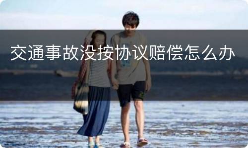 交通事故没按协议赔偿怎么办