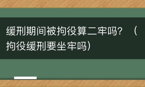 缓刑期间被拘役算二牢吗？（拘役缓刑要坐牢吗）