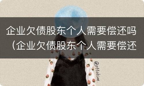 企业欠债股东个人需要偿还吗（企业欠债股东个人需要偿还吗怎么办）