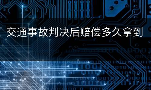 交通事故判决后赔偿多久拿到