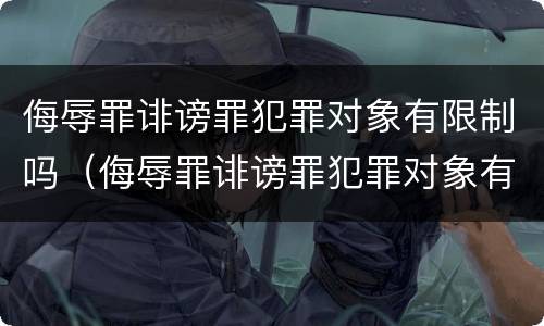 侮辱罪诽谤罪犯罪对象有限制吗（侮辱罪诽谤罪犯罪对象有限制吗判几年）